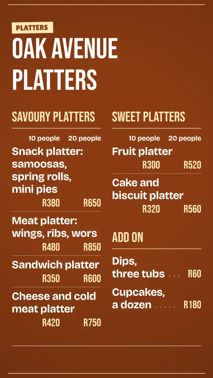 Example menu or price list with made-up details for Oak Avenue Platters. Savoury platters: Snack platter: samoosas, spring rolls, mini pies, 10 people R380, 20 people R650; Meat platter: wings, ribs, wors, 10 people R480, 20 people R850; Sandwich platter, 10 people R350, 20 people R600; Cheese and cold meat platter, 10 people R420, 20 people R750. Sweet platters: Fruit platter, 10 people R300, 20 people R520; Cake and biscuit platter, 10 people R320, 20 people R560. Add on: Dips, three tubs, R60; Cupcakes, a dozen, R180.